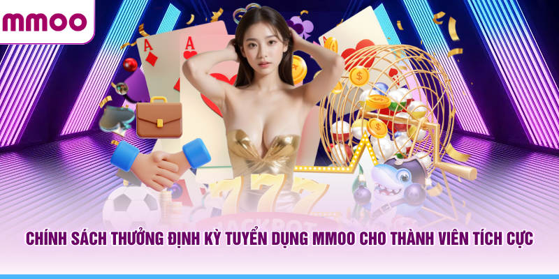Tuyển Dụng MMOO - Mở Ra Cơ Hội Phát Triển Thu Nhập Bền Vững 5 Chính sách thưởng định kỳ tuyển dụng MMOO cho thành viên tích cực